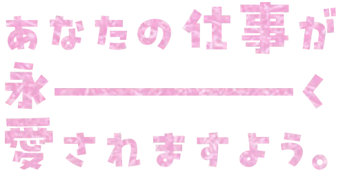 あなたのビジネスが永く愛されますよう。